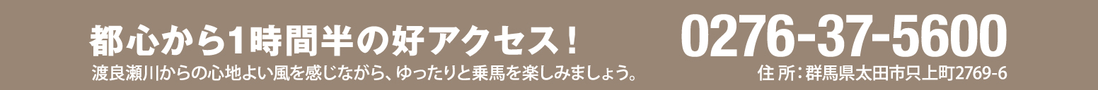 都心から1時間半の好アクセス！渡良瀬川からの心地良い風を感じながら、ゆったりと乗馬を楽しみましょう。 0276-37-5600 住所：群馬県太田市只上町2769-6